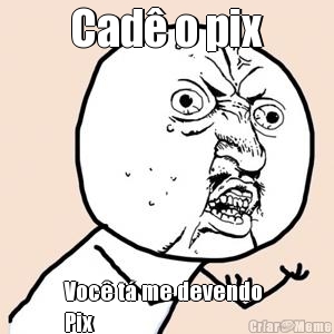 Cad o pix Voc t me devendo 
Pix