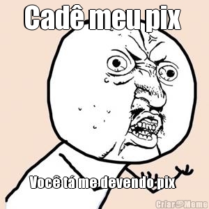 Cad meu pix  Voc t me devendo pix 