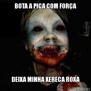 BOTA A PICA COM FORA DEIXA MINHA XERECA ROXA