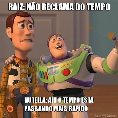 RAIZ: NO RECLAMA DO TEMPO NUTELLA: AIN O TEMPO EST
PASSANDO MAIS RAPIDO