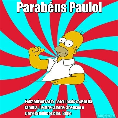 Parabns Paulo! Feliz aniversrio, parou mais xovem da 
famlia. Deus te guarde, abenoe e
proteja todos os dias. Beijo