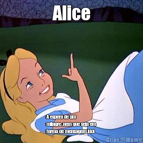 Alice A espera de um
milagre..nem que seja em
forma de mensagem.kkk