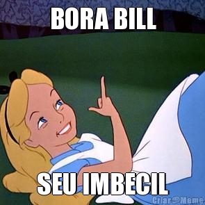 BORA BILL SEU IMBECIL