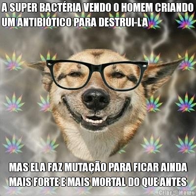 A SUPER BACTRIA VENDO O HOMEM CRIANDO
UM ANTIBITICO PARA DESTRUI-LA MAS ELA FAZ MUTAO PARA FICAR AINDA
MAIS FORTE E MAIS MORTAL DO QUE ANTES