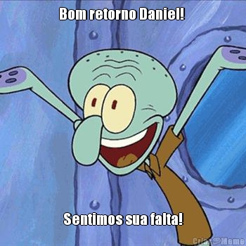 Bom retorno Daniel!  Sentimos sua falta!