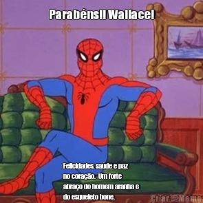 Parabns!! Wallace! Felicidades, sade e paz
no corao.  Um forte
abrao do homem aranha e
do esqueleto bone. 