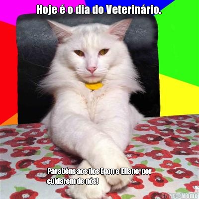 Hoje  o dia do Veterinrio.  Parabns aos tios Egon e Eliane, por
cuidarem de ns!