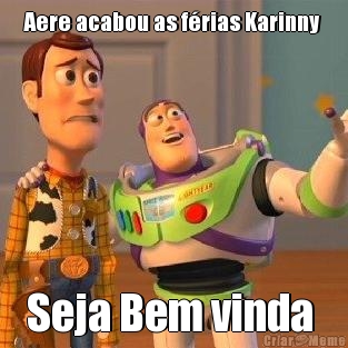 Aere acabou as frias Karinny  Seja Bem vinda 