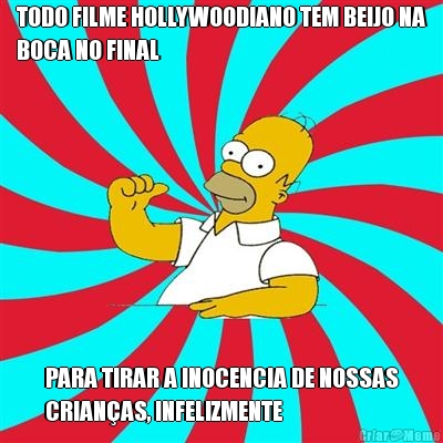 TODO FILME HOLLYWOODIANO TEM BEIJO NA
BOCA NO FINAL PARA TIRAR A INOCENCIA DE NOSSAS
CRIANAS, INFELIZMENTE