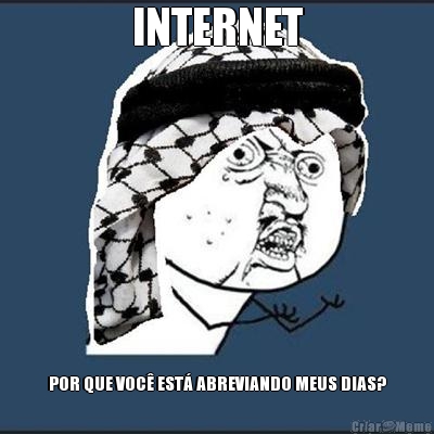 INTERNET POR QUE VOC EST ABREVIANDO MEUS DIAS?