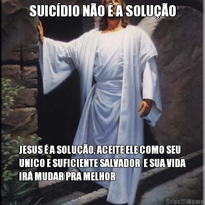 SUICDIO NO  A SOLUO JESUS  A SOLUO, ACEITE ELE COMO SEU
UNICO E SUFICIENTE SALVADOR  E SUA VIDA
IR MUDAR PRA MELHOR