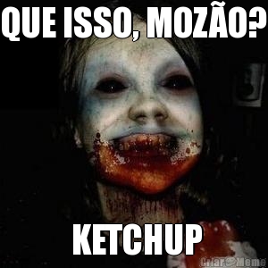 QUE ISSO, MOZO?  KETCHUP