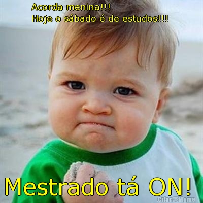 Acorda menina!!! 
Hoje o sbado  de estudos!!!  Mestrado t ON! 