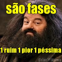 so fases 1 ruim 1 pior 1 pssima