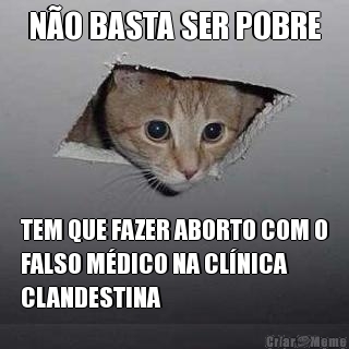 NO BASTA SER POBRE TEM QUE FAZER ABORTO COM O
FALSO MDICO NA CLNICA
CLANDESTINA