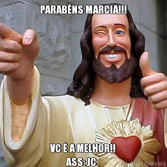 PARABNS MARCIA!!! VC  A MELHOR!!
        ASS: JC