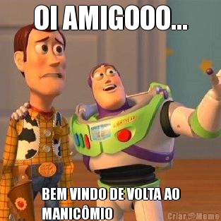 OI AMIGOOO... BEM VINDO DE VOLTA AO
MANICMIO