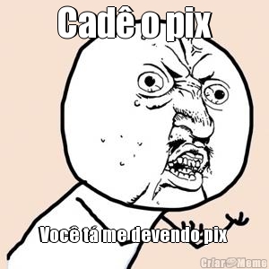 Cad o pix Voc t me devendo pix