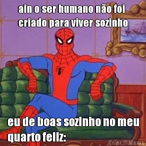 ain o ser humano no foi
criado para viver sozinho eu de boas sozinho no meu
quarto feliz: