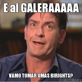 E ai GALERAAAAA VAMO TOMAR UMAS BIRIGHTS?