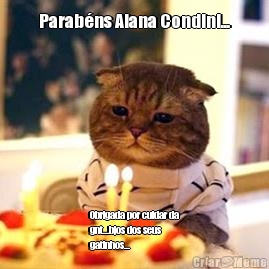 Parabns Alana Condini... Obrigada por cuidar da
gnt...bjos dos seus
gatinhos...❤️