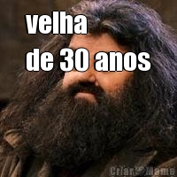 velha 
de 30 anos 