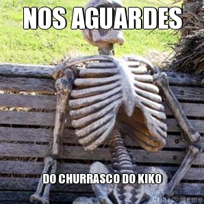 NOS AGUARDES DO CHURRASCO DO KIKO