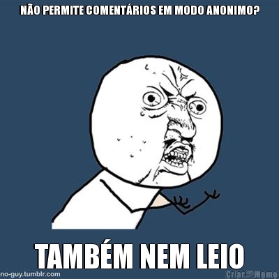 NO PERMITE COMENTRIOS EM MODO ANONIMO? TAMBM NEM LEIO