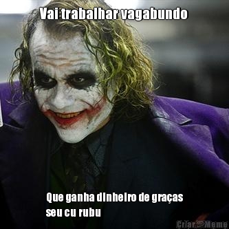 Vai trabalhar vagabundo Que ganha dinheiro de graas
seu cu rubu 