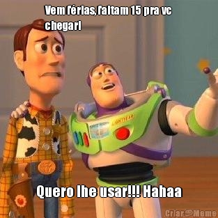 Vem frias, faltam 15 pra vc
chegar! Quero lhe usar!!! Hahaa