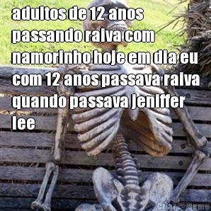 adultos de 12 anos
passando raiva com
namorinho hoje em dia eu
com 12 anos passava raiva
quando passava jeniffer
lee 