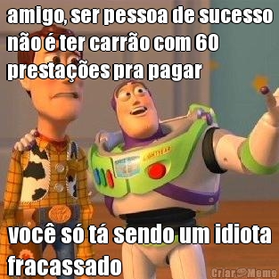 amigo, ser pessoa de sucesso
no  ter carro com 60
prestaes pra pagar voc s t sendo um idiota
fracassado