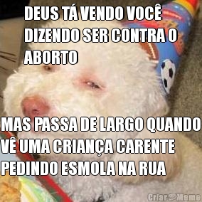 DEUS T VENDO VOC
DIZENDO SER CONTRA O
ABORTO MAS PASSA DE LARGO QUANDO
V UMA CRIANA CARENTE
PEDINDO ESMOLA NA RUA