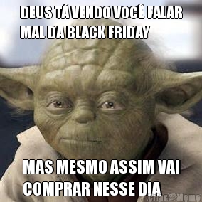 DEUS T VENDO VOC FALAR
MAL DA BLACK FRIDAY MAS MESMO ASSIM VAI
COMPRAR NESSE DIA