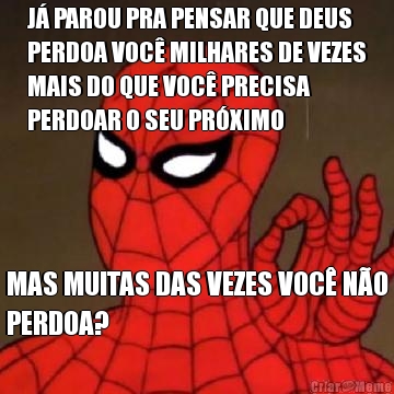 J PAROU PRA PENSAR QUE DEUS
PERDOA VOC MILHARES DE VEZES
MAIS DO QUE VOC PRECISA
PERDOAR O SEU PRXIMO MAS MUITAS DAS VEZES VOC NO
PERDOA?