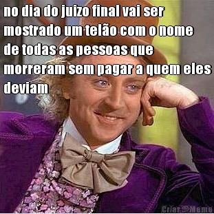 no dia do juizo final vai ser
mostrado um telo com o nome
de todas as pessoas que
morreram sem pagar a quem eles
deviam 