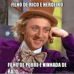 FILHO DE RICO  HERDEIRO FILHO DE POBRE  NINHADA DE
RATO