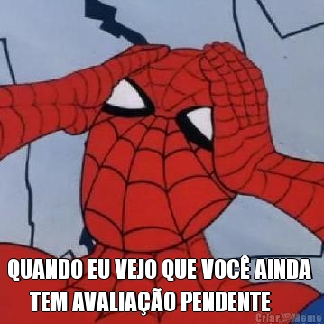  QUANDO EU VEJO QUE VOC AINDA 
     TEM AVALIAO PENDENTE  