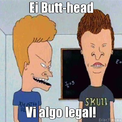 Ei Butt-head Vi algo legal!