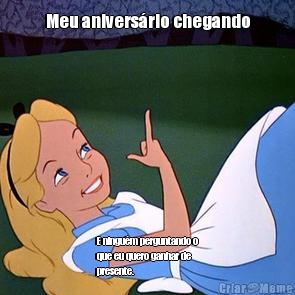 Meu aniversrio chegando E ningum perguntando o
que eu quero ganhar de
presente.