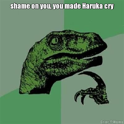 shame on you, you made Haruka cry 