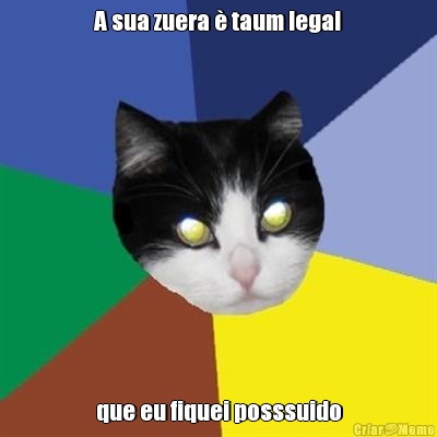 A sua zuera  taum legal que eu fiquei posssuido