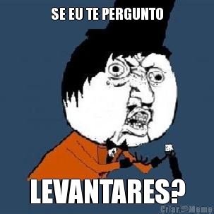 SE EU TE PERGUNTO LEVANTARES?