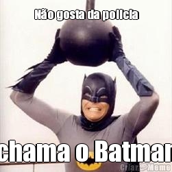 No gosta da policia chama o Batman