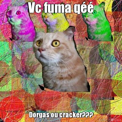 Vc fuma q Dorgas ou cracker???