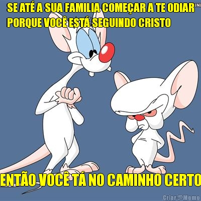 SE AT A SUA FAMILIA COMEAR A TE ODIAR
PORQUE VOC EST SEGUINDO CRISTO ENTO VOC T NO CAMINHO CERTO