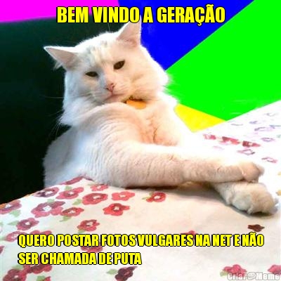 BEM VINDO A GERAO QUERO POSTAR FOTOS VULGARES NA NET E NO
SER CHAMADA DE PUTA