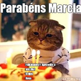 Parabns Marcia Felicidades!! Aproveite o
seu dia! 
Beijos
Rosa