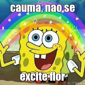 cauma, nao se excite flor