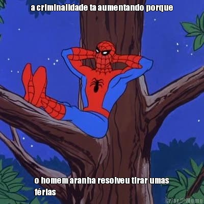 a criminalidade ta aumentando porque o homem aranha resolveu tirar umas
frias